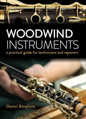 Woodwind Istruments: A Practical Guide for Technicians by Bangham, Daniel