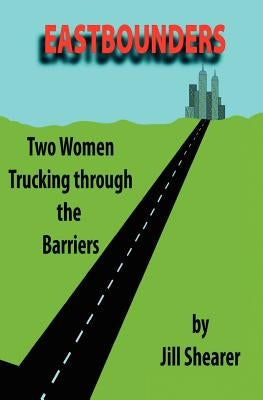 Eastbounders: Two Women Trucking Through The Barriers by Shearer, Jill