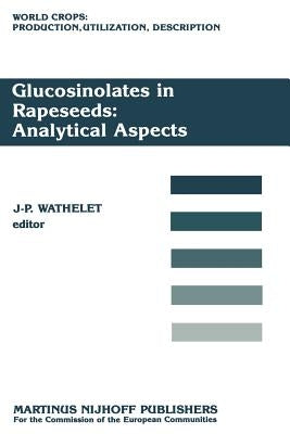 Glucosinolates in Rapeseeds: Analytical Aspects: Proceedings of a Seminar in the Cec Programme of Research on Plant Productivity, Held in Gembloux (Be by Wathelet, J. -P