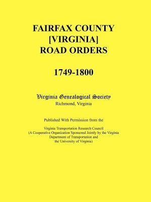 Fairfax County [Virginia] Road Orders, 1749-1800: Published With Permission from the Virginia Transportation Research Council (A Cooperative Organizat by Virginia Genealogical Society