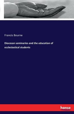 Diocesan seminaries and the education of ecclesiastical students by Bourne, Francis