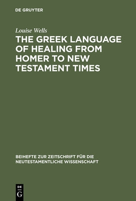 The Greek Language of Healing from Homer to New Testament Times by Wells, Louise
