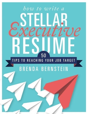How to Write a Stellar Executive Resume: 50 Tips to Reaching Your Job Target by Bernstein, Brenda