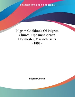 Pilgrim Cookbook Of Pilgrim Church, Upham's Corner, Dorchester, Massachusetts (1892) by Pilgrim Church