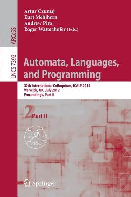 Automata, Languages, and Programming: 39th International Colloquium, Icalp 2012, Warwick, Uk, July 9-13, 2012, Proceedings, Part II by Czumaj, Artur
