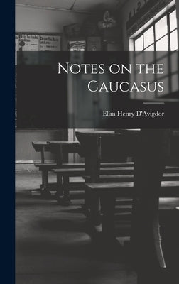 Notes on the Caucasus by D'Avigdor, Elim Henry