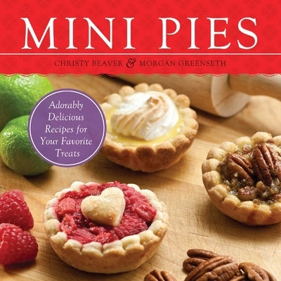Mini Pies: Adorably Delicious Recipes for Your Favorite Treats by Beaver, Christy