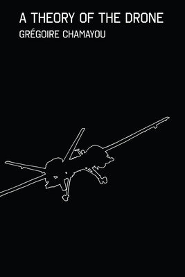 A Theory of the Drone by Chamayou, Grégoire