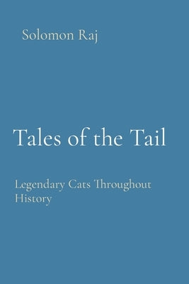 Tales of the Tail: Legendary Cats Throughout History by Raj, Solomon