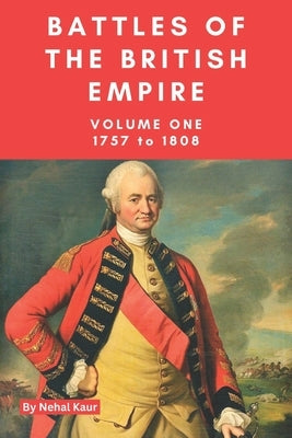 The Battles of the British Empire: Volume One; 1757 to 1808 by Kaur, Nehal