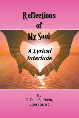 Reflections of My Soul: A Lyrical interlude by Baldwin, C. Dale