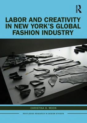 Labor and Creativity in New York's Global Fashion Industry by Moon, Christina H.