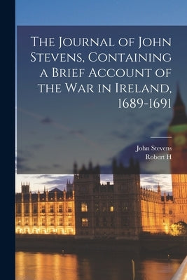 The Journal of John Stevens, Containing a Brief Account of the war in Ireland, 1689-1691 by Stevens, John