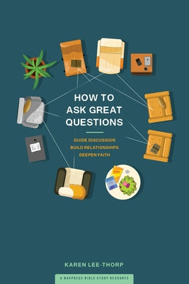 How to Ask Great Questions: Guide Discussion, Build Relationships, Deepen Faith by Lee-Thorp, Karen