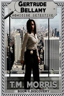 Gertrude Bellamy-Homicide Detective: A Detective Homicide Series-Book 1 "Discovery" by Morris, T. M.