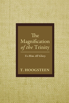 The Magnification of the Trinity: To Him All Glory by Hoogsteen, T.