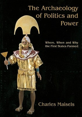 The Archaeology of Politics and Power: Where, When and Why the First States Formed by Maisels, Charles Keith