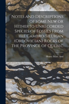 Notes and Descriptions of Some New or Hitherto Unrecorded Species of Fossils From the Cambro-Silurian (Ordovician) Rocks of the Province of Quebec [mi by Ami, Henry Marc 1858-1931