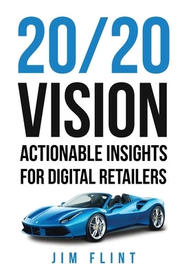 20/20 Vision: Actionable Insights for Digital Retailers by Flint, Jim