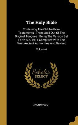 The Holy Bible: Containing The Old And New Testaments: Translated Out Of The Original Tongues: Being The Version Set Forth A.d. 1611 C by Anonymous
