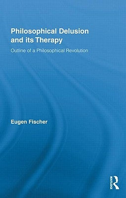 Philosophical Delusion and its Therapy: Outline of a Philosophical Revolution by Fischer, Eugen