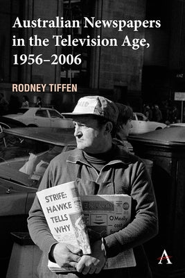 Australian Newspapers in the Television Age, 1956-2006 by Tiffen, Rodney