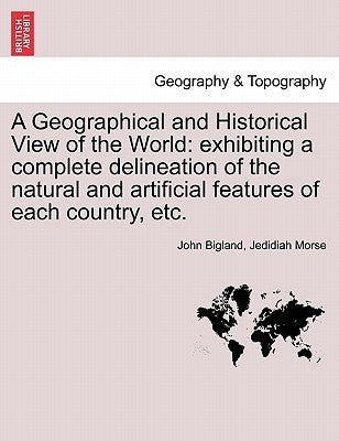 A Geographical and Historical View of the World: exhibiting a complete delineation of the natural and artificial features of each country, etc. VOL. V by Bigland, John