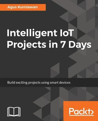 Intelligent IoT Projects in 7 Days by Kurniawan, Agus