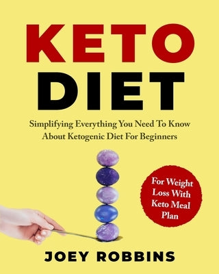 Keto Diet: Simplifying Everything You Need To Know About Ketogenic Diet For Beginners - For Weight Loss With Keto Meal Plan by Robbins, Joey