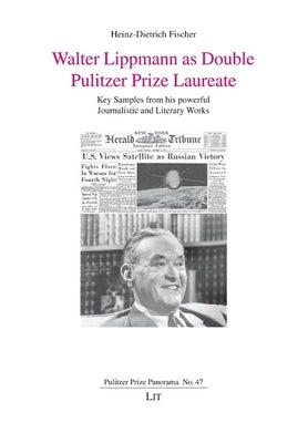 Walter Lippmann as Double Pulitzer Prize Laureate: Key Samples from His Powerful Journalistic and Literary Works by Fischer, Heinz-Dietrich