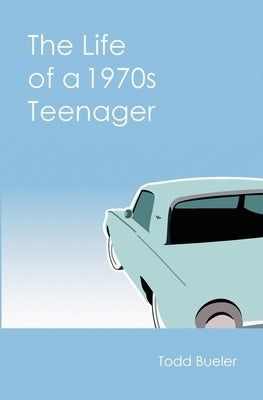 The Life of a 1970s Teenager by Bueler, Todd