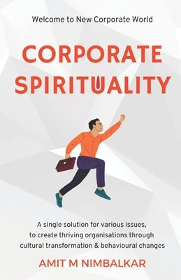Corporate Spirituality: A Single Solution for Various Issues, to Create Thriving Organisations through Cultural Transformation and Behavioural Changes by Nimbalkar, Amit M.
