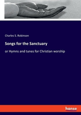 Songs for the Sanctuary: or Hymns and tunes for Christian worship by Robinson, Charles S.