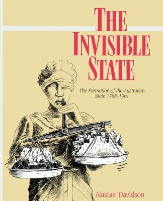 The Invisible State: The Formation of the Australian State by Davidson, Alastair