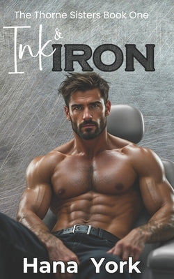 Ink & Iron: A steamy small-town romance about a guarded veteran, a bold tattoo artist, and the ink that sparks something real. by York, Hana