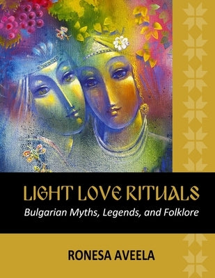 Light Love Rituals: Bulgarian Myths, Legends, and Folklore by Aveela, Ronesa