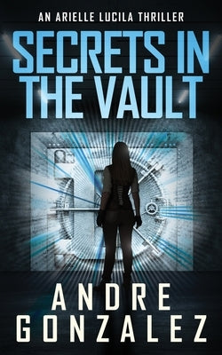 Secrets in the Vault (An Arielle Lucila Thriller) by Gonzalez, Andre