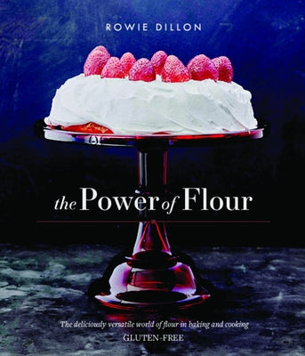 The Power of Flour: The Deliciously Versatile World of Flour in Baking and Cooking Gluten-Free by Dillon, Rowie