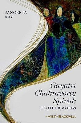 Gayatri Chakravorty Spivak: In Other Words by Ray, Sangeeta