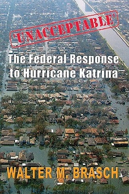 'Unacceptable': The Federal Government's Response to Hurricane Katrina by M. Brasch, Walter