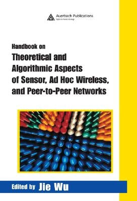 Handbook on Theoretical and Algorithmic Aspects of Sensor, AD Hoc Wireless, and Peer-To-Peer Networks by Wu, Jie