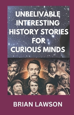 Unbelivable Interesting History Stories for Curious Minds: Trivias and Fun Facts Quizzes for History Lovers by Lawson, Brian