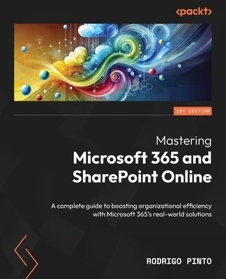 Mastering Microsoft 365 and SharePoint Online: A complete guide to boosting organizational efficiency with Microsoft 365's real-world solutions by Pinto, Rodrigo