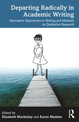 Departing Radically in Academic Writing: Alternative Approaches to Writing and Methods in Qualitative Research by Mackinlay, Elizabeth