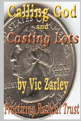 Calling God and Casting Lots: Practicing Radical Trust by Zarley, Vic