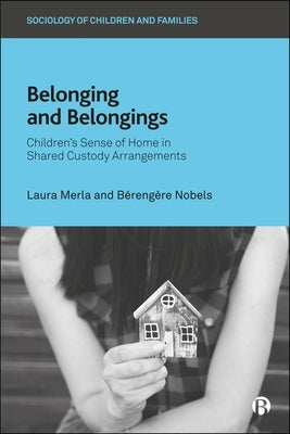Belonging and Belongings: Children's Sense of Home in Shared Custody Arrangements by Merla, Laura