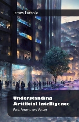 Understanding Artificial Intelligence: , Past, Present, and Future by LaCroix, James
