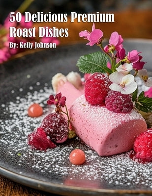 50 Delicious Premium Roast Dishes by Johnson, Kelly