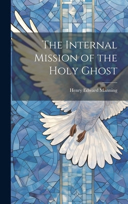 The Internal Mission of the Holy Ghost by Manning, Henry Edward