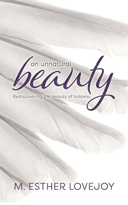 An Unnatural Beauty: Rediscovering the beauty of holiness by Lovejoy, M. Esther